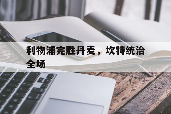 利物浦完胜丹麦,坎特统治全场 利物浦完胜丹麦,坎特统治全场